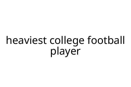 heaviest college football player