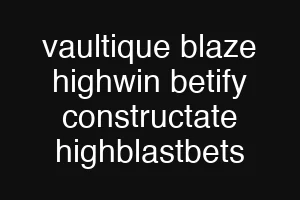 vaultique blaze highwin betify constructate highblastbets
